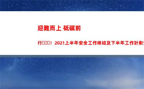 迎難而上 砥礪前行！2021上半年安全工作總結及下半年工作計劃安排